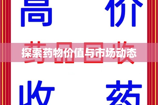 洛阳探索药物价值与市场动态