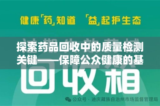 洛阳探索药品回收中的质量检测关键——保障公众健康的基石
