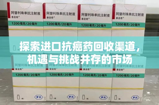 洛阳探索进口抗癌药回收渠道，机遇与挑战并存的市场