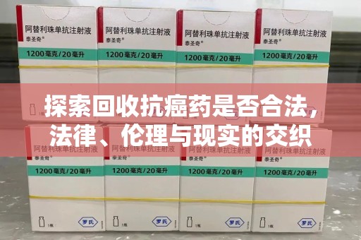 洛阳探索回收抗癌药是否合法，法律、伦理与现实的交织