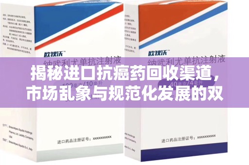 洛阳揭秘进口抗癌药回收渠道，市场乱象与规范化发展的双重挑战