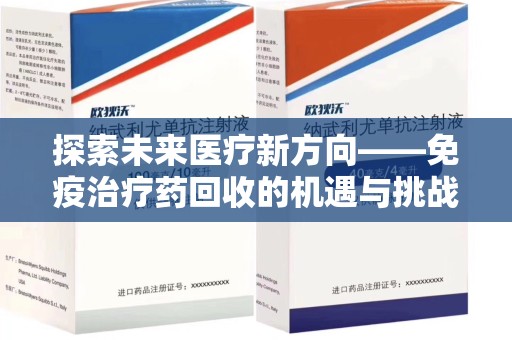 洛阳探索未来医疗新方向——免疫治疗药回收的机遇与挑战