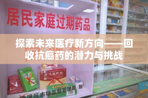 洛阳探索未来医疗新方向——回收抗癌药的潜力与挑战