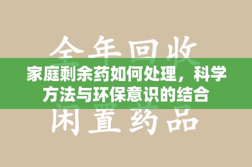 洛阳家庭剩余药如何处理，科学方法与环保意识的结合