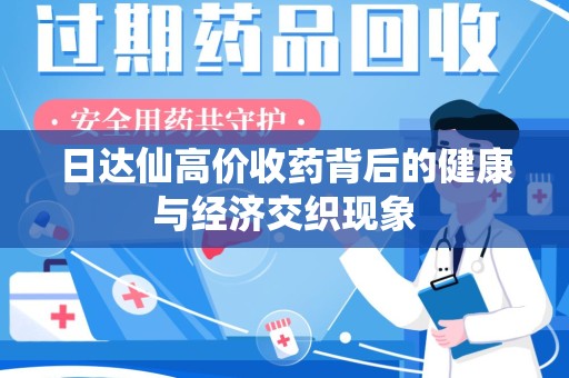 洛阳日达仙高价收药背后的健康与经济交织现象