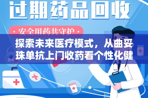 洛阳探索未来医疗模式，从曲妥珠单抗上门收药看个性化健康服务