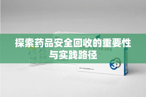 洛阳探索药品安全回收的重要性与实践路径