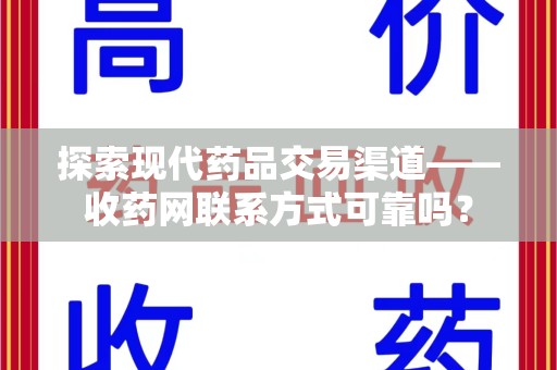 洛阳探索现代药品交易渠道——收药网联系方式可靠吗？