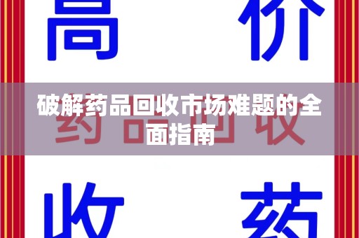 洛阳破解药品回收市场难题的全面指南