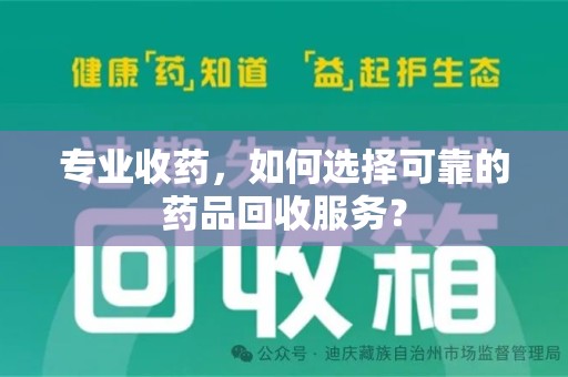 洛阳专业收药，如何选择可靠的药品回收服务？