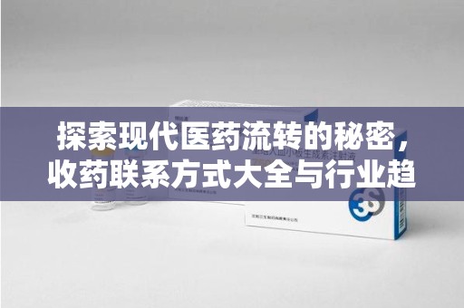 洛阳探索现代医药流转的秘密，收药联系方式大全与行业趋势