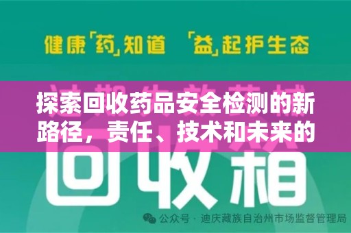 洛阳探索回收药品安全检测的新路径，责任、技术和未来的平衡