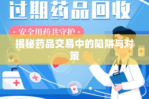 洛阳揭秘药品交易中的陷阱与对策
