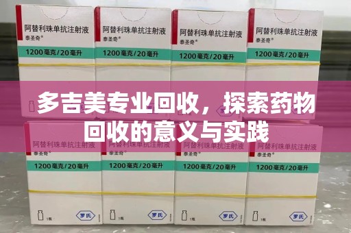 洛阳多吉美专业回收，探索药物回收的意义与实践