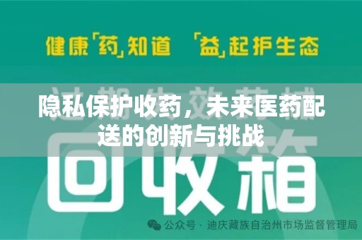 洛阳隐私保护收药，未来医药配送的创新与挑战