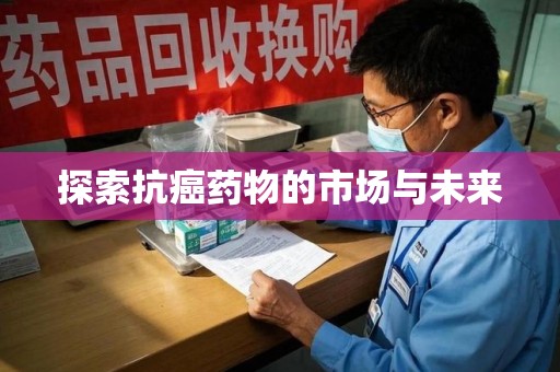 洛阳探索抗癌药物的市场与未来