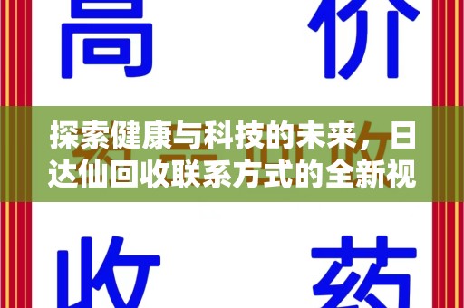洛阳探索健康与科技的未来，日达仙回收联系方式的全新视角