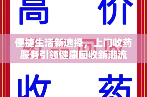洛阳便捷生活新选择，上门收药服务引领健康回收新潮流