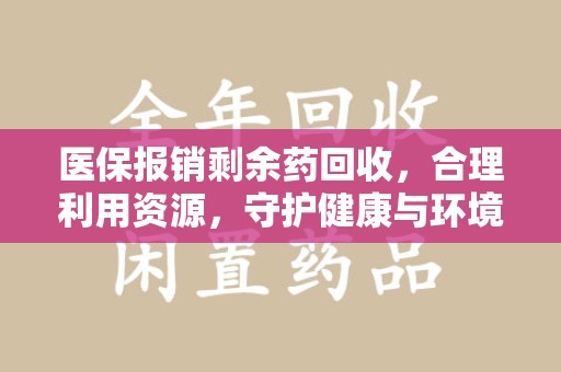 洛阳医保报销剩余药回收，合理利用资源，守护健康与环境