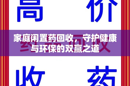洛阳家庭闲置药回收，守护健康与环保的双赢之道