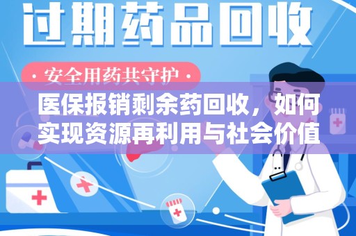 洛阳医保报销剩余药回收，如何实现资源再利用与社会价值最大化