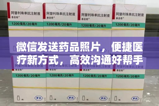 洛阳微信发送药品照片，便捷医疗新方式，高效沟通好帮手