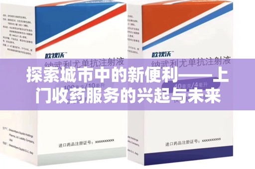 洛阳探索城市中的新便利——上门收药服务的兴起与未来