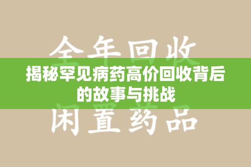 洛阳揭秘罕见病药高价回收背后的故事与挑战