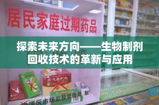 洛阳探索未来方向——生物制剂回收技术的革新与应用