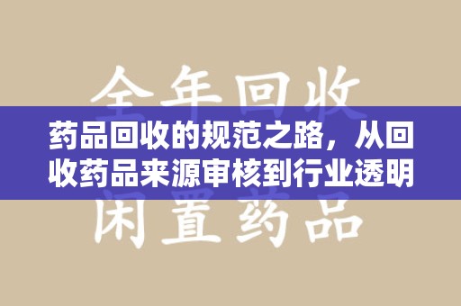 洛阳药品回收的规范之路，从回收药品来源审核到行业透明化