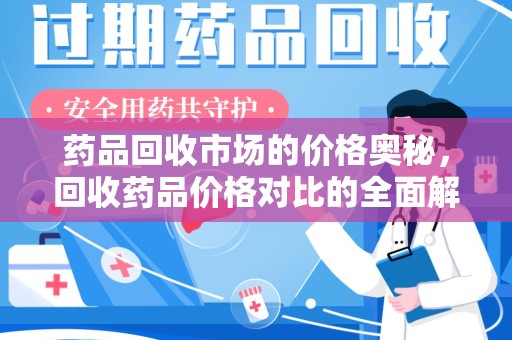 洛阳药品回收市场的价格奥秘，回收药品价格对比的全面解析