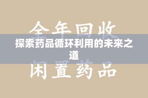 洛阳探索药品循环利用的未来之道