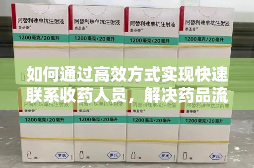 洛阳如何通过高效方式实现快速联系收药人员，解决药品流转难题