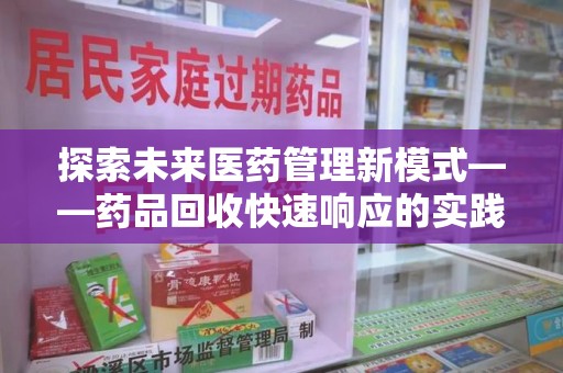 洛阳探索未来医药管理新模式——药品回收快速响应的实践与展望