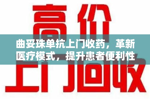 洛阳曲妥珠单抗上门收药，革新医疗模式，提升患者便利性