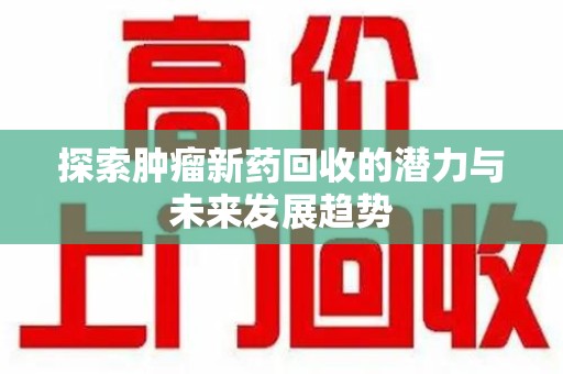 洛阳探索肿瘤新药回收的潜力与未来发展趋势