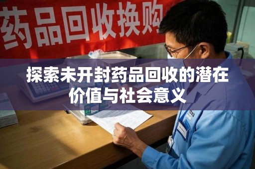洛阳探索未开封药品回收的潜在价值与社会意义