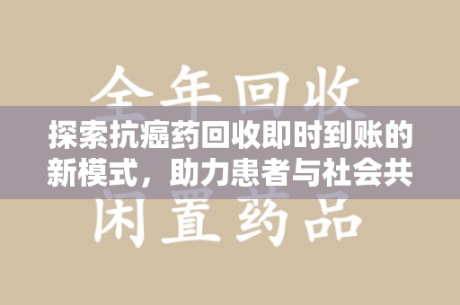 洛阳探索抗癌药回收即时到账的新模式，助力患者与社会共赢