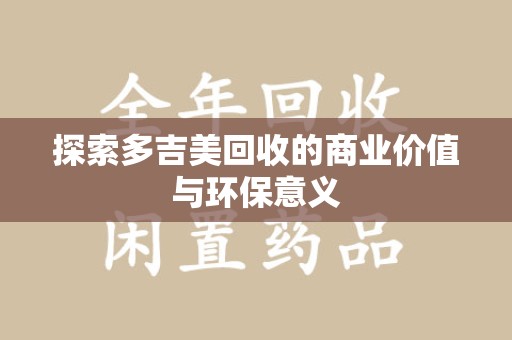洛阳探索多吉美回收的商业价值与环保意义