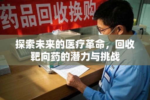 洛阳探索未来的医疗革命，回收靶向药的潜力与挑战