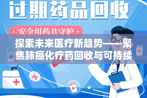 洛阳探索未来医疗新趋势——聚焦肺癌化疗药回收与可持续发展