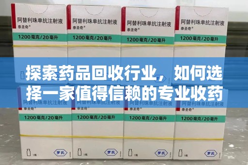 洛阳探索药品回收行业，如何选择一家值得信赖的专业收药机构