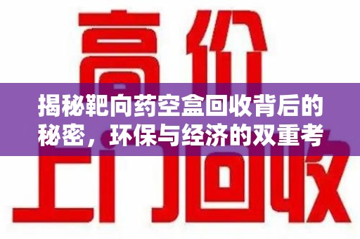 洛阳揭秘靶向药空盒回收背后的秘密，环保与经济的双重考量