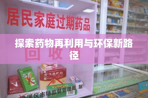 洛阳探索药物再利用与环保新路径