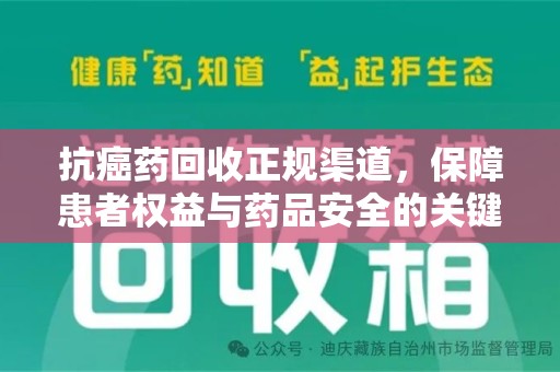 洛阳抗癌药回收正规渠道，保障患者权益与药品安全的关键