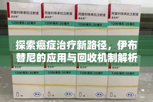 洛阳探索癌症治疗新路径，伊布替尼的应用与回收机制解析