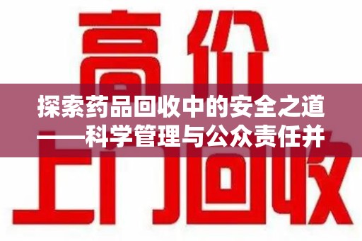 洛阳探索药品回收中的安全之道——科学管理与公众责任并重
