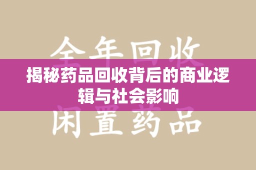 洛阳揭秘药品回收背后的商业逻辑与社会影响