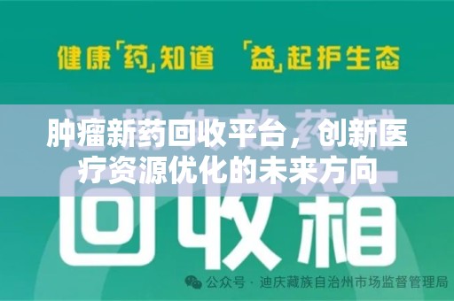 洛阳肿瘤新药回收平台，创新医疗资源优化的未来方向