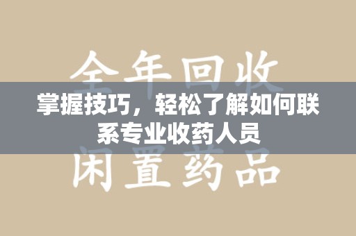 洛阳掌握技巧，轻松了解如何联系专业收药人员